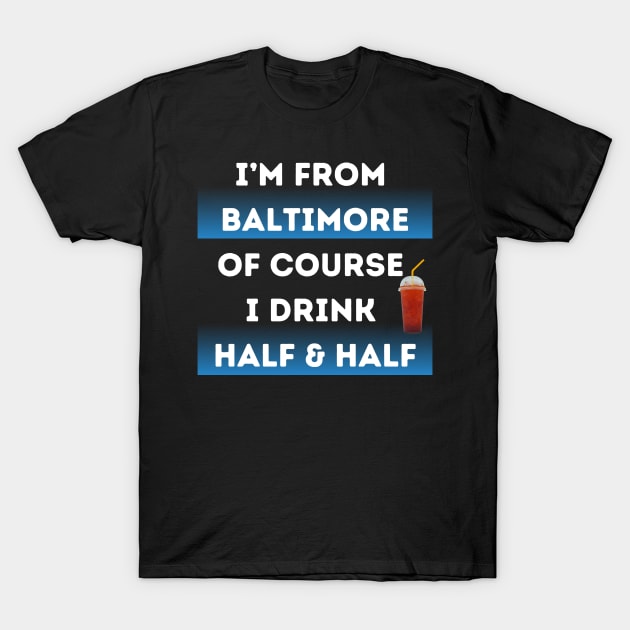 I'M FROM BALTIMORE OF COURSE I DRINK HALF & HALF DESIGN T-Shirt by The C.O.B. Store